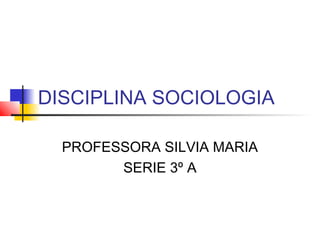DISCIPLINA SOCIOLOGIA
PROFESSORA SILVIA MARIA
SERIE 3º A

 