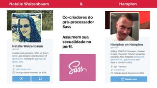 Natalie Weizenbaum & Hampton
Co-criadores do
pré-processador
Sass
Assumem sua
sexualidade no
perfil
 