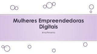 Irina Pimenta
Mulheres Empreendedoras
Digitais
 