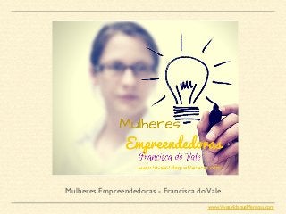 Mulheres Empreendedoras - Francisca doVale
www.ViveaVidaqueMereces.com
 