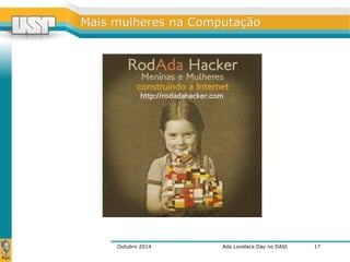 MMaaiiss mmuullhheerreess nnaa CCoommppuuttaaççããoo 
Outubro 2014 Ada Lovelace Day no DASI 
17 
 