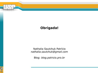 Obrigada! 
Nathalia Sautchuk Patrício 
nathalia.sautchuk@gmail.com 
Blog: blog.patricio.pro.br 

