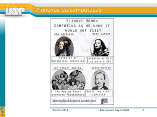 PPiioonneeiirraass ddaa ccoommppuuttaaççããoo 
Outubro 2014 Ada Lovelace Day no DASI 
3 
 