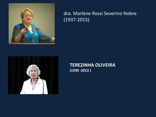 dra. Marlene Rossi Severino Nobre
(1937-2015)
TEREZINHA OLIVEIRA
(1930 -2013 )
 