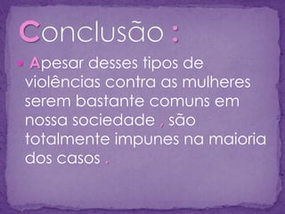  Apesar desses tipos de
violências contra as mulheres
serem bastante comuns em
nossa sociedade , são
totalmente impunes na maioria
dos casos .
 