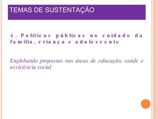 TEMAS DE SUSTENTAÇÃO    4. Políticas públicas no cuidado da família, criança e adolescente Englobando propostas nas áreas de educação, saúde e assistência social 