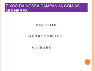 EIXOS DA NOSSA CAMPANHA COM AS MULHERES RESPEITO OPORTUNIDADE  CUIDADO  