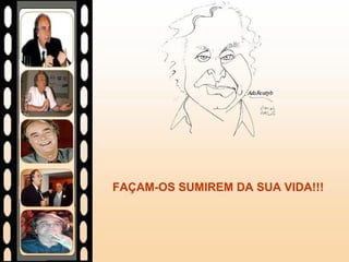 FAÇAM-OS SUMIREM DA SUA VIDA!!! 