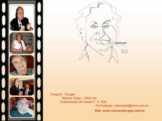 Imagem:  Google  Música: Pagu – Rita Lee  Colaboração de Gisele F. C. Rial  Formatação: adsrcatyb@terra.com.br  Site: www.momentos-pps.com.br   