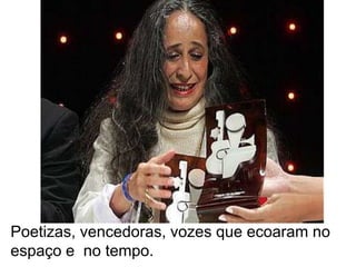 Poetizas, vencedoras, vozes que ecoaram no espaço e  no tempo.  