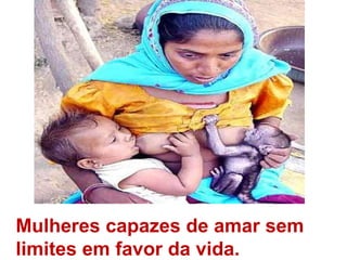 Mulheres capazes de amar sem limites em favor da vida.