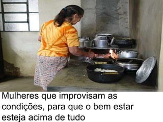Mulheres que improvisam as condições, para que o bem estar esteja acima de tudo  