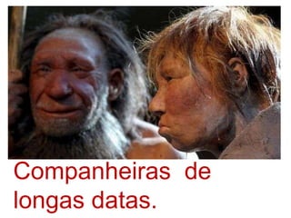 Companheiras  de longas datas.