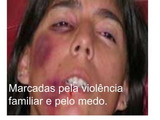 Marcadas pela violência familiar e pelo medo.