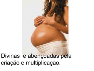 Divinas  e abençoadas pela criação e multiplicação.