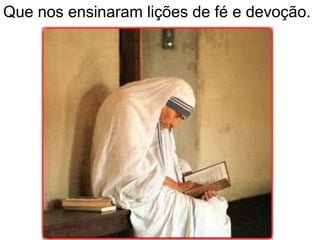 Que nos ensinaram lições de fé e devoção.