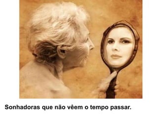 Sonhadoras que não vêem o tempo passar.