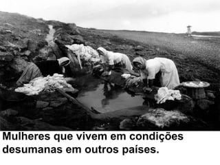Mulheres que vivem em condições desumanas em outros países.