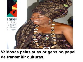 Vaidosas pelas suas origens no papel de transmitir culturas.