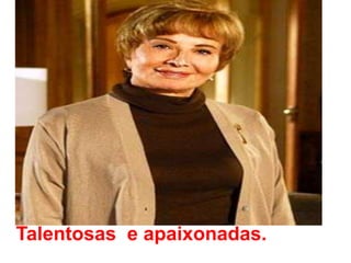 Talentosas  e apaixonadas.