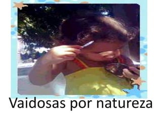 Vaidosas por natureza
