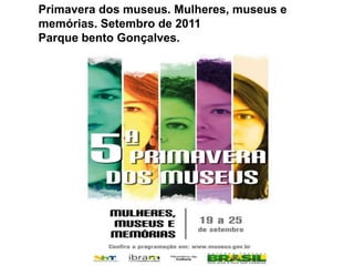 Primavera dos museus. Mulheres, museus e memórias. Setembro de 2011Parque bento Gonçalves.