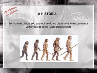 A HISTÓRIA  Ser humano inicia seu aparecimento no planeta há mais ou menos 2 milhões de anos (vida exponencial) 