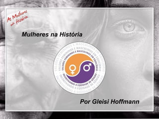 Mulheres na História Por Gleisi Hoffmann 