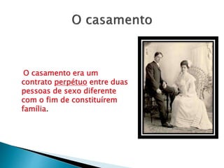 O casamento era um
contrato perpétuo entre duas
pessoas de sexo diferente
com o fim de constituírem
família.
 
