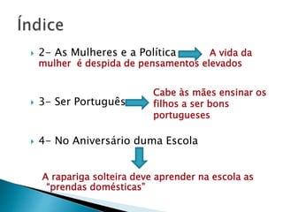  2- As Mulheres e a Política A vida da
mulher é despida de pensamentos elevados
 3- Ser Português
 4- No Aniversário duma Escola
A rapariga solteira deve aprender na escola as
“prendas domésticas”
Cabe às mães ensinar os
filhos a ser bons
portugueses
 