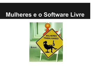 Mulheres e o Software Livre
 