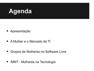 Agenda


•   Apresentação


•   A Mulher e o Mercado de TI


•   Grupos de Mulheres no Software Livre


•   /MNT - Mulheres na Tecnologia
 