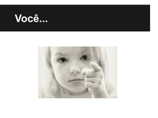 Você...
 
