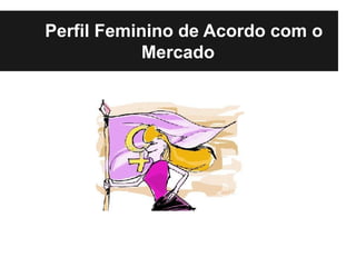 Perfil Feminino de Acordo com o
            Mercado
 