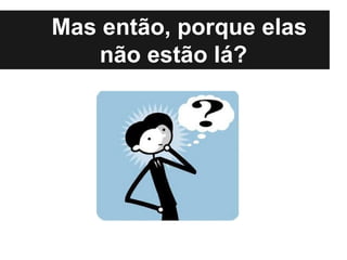 Mas então, porque elas
    não estão lá?
 
