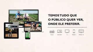 TEMOSTUDO QUE
O PÚBLICO QUER VER,
ONDE ELE PREFERIR.
 