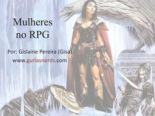 Mulheresno RPG Por: Gislaine Pereira (Gisa) www.guriasnerds.com 