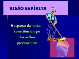 VISÃO ESPÍRITA
espanar da nossa
consciência o pó
dos velhos
preconceitos
 
