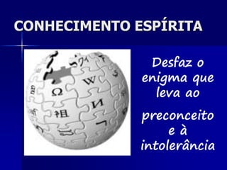 CONHECIMENTO ESPÍRITA
Desfaz o
enigma que
leva ao
preconceito
e à
intolerância
 