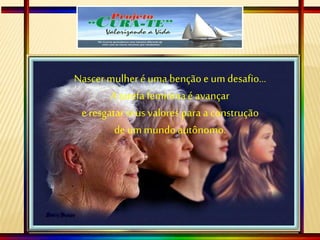 Nascer mulher éuma benção e um desafio...
A tarefa femininaé avançar
eresgatar seus valores para a construção
de ummundo autônomo.
 
