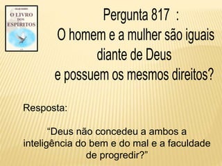 Resposta:
“Deus não concedeu a ambos a
inteligência do bem e do mal e a faculdade
de progredir?”
 