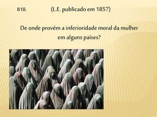 818. (L.E. publicadoem 1857)
De onde provém a inferioridademoral da mulher
em algunspaíses?
 