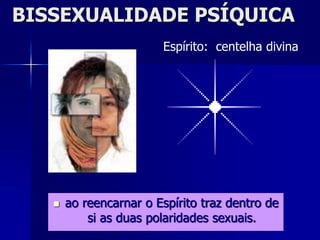 BISSEXUALIDADE PSÍQUICA
 ao reencarnar o Espírito traz dentro de
si as duas polaridades sexuais.
Espírito: centelha divina
 