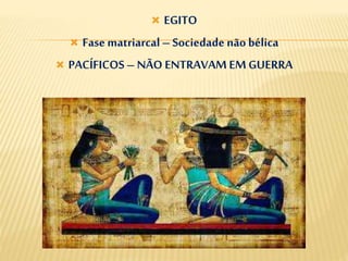  EGITO
 Fase matriarcal– Sociedade não bélica
 PACÍFICOS – NÃO ENTRAVAMEMGUERRA
 