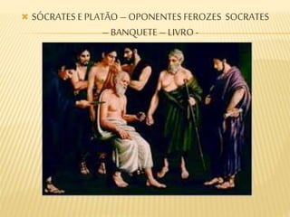  SÓCRATES E PLATÃO – OPONENTES FEROZES SOCRATES
– BANQUETE – LIVRO -
 