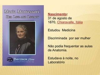 Nascimento:
31 de agosto de
1870, Chiaravalle, Itália
Estudou Medicina
Discriminada por ser mulher
Não podia frequentar as aulas
de Anatomia.
Estudava à noite, no
Laboratório
 