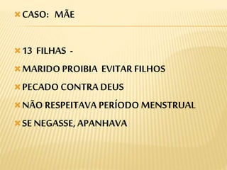 CASO: MÃE
13 FILHAS -
MARIDO PROIBIA EVITAR FILHOS
PECADO CONTRA DEUS
NÃO RESPEITAVA PERÍODO MENSTRUAL
SE NEGASSE, APANHAVA
 