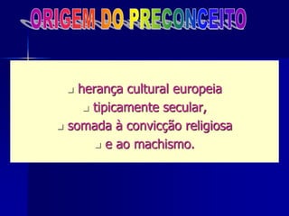  herança cultural europeia
 tipicamente secular,
 somada à convicção religiosa
 e ao machismo.
 