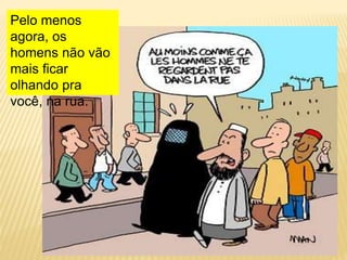 Pelo menos
agora, os
homens não vão
mais ficar
olhando pra
você, na rua.
 