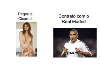 Pegou a
            Contrato com o
Cicarelli
             Real Madrid
 